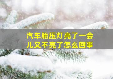 汽车胎压灯亮了一会儿又不亮了怎么回事