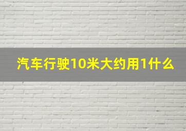 汽车行驶10米大约用1什么