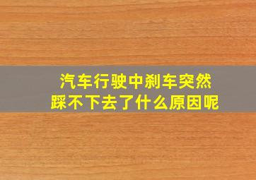 汽车行驶中刹车突然踩不下去了什么原因呢