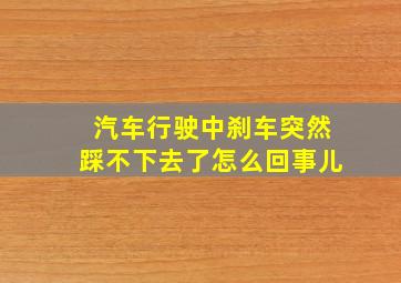 汽车行驶中刹车突然踩不下去了怎么回事儿