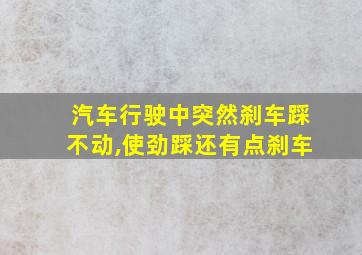 汽车行驶中突然刹车踩不动,使劲踩还有点刹车