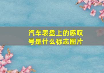 汽车表盘上的感叹号是什么标志图片