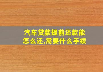 汽车贷款提前还款能怎么还,需要什么手续