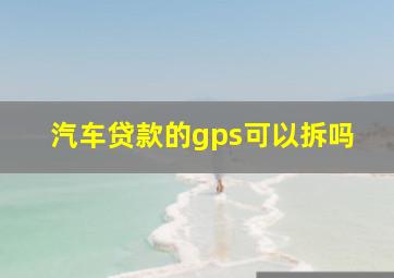 汽车贷款的gps可以拆吗