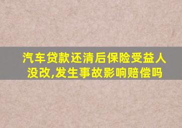 汽车贷款还清后保险受益人没改,发生事故影响赔偿吗