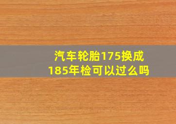 汽车轮胎175换成185年检可以过么吗