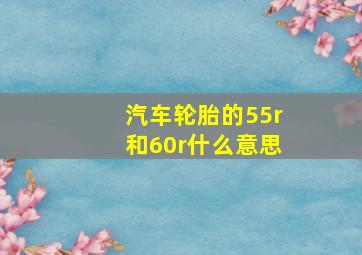 汽车轮胎的55r和60r什么意思