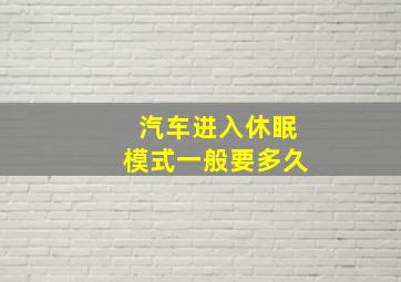 汽车进入休眠模式一般要多久