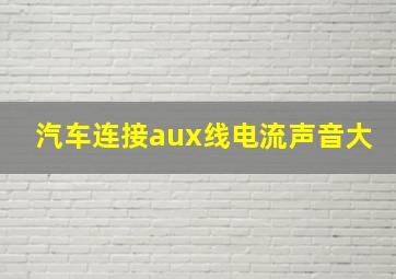 汽车连接aux线电流声音大