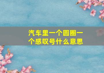 汽车里一个圆圈一个感叹号什么意思