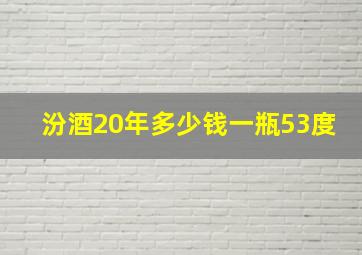 汾酒20年多少钱一瓶53度