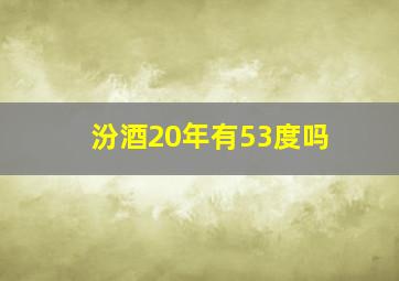 汾酒20年有53度吗