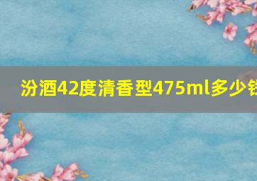 汾酒42度清香型475ml多少钱