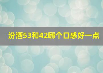 汾酒53和42哪个口感好一点