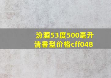 汾酒53度500毫升清香型价格cff048