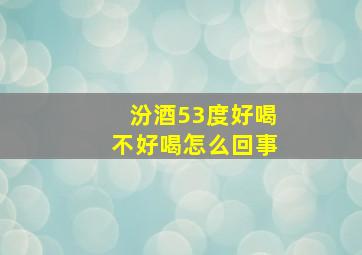 汾酒53度好喝不好喝怎么回事