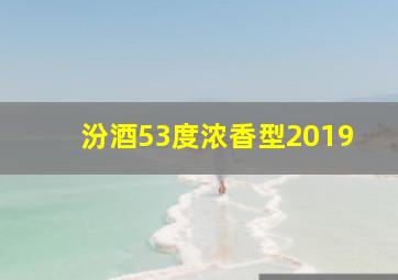 汾酒53度浓香型2019