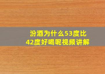 汾酒为什么53度比42度好喝呢视频讲解