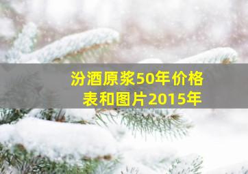 汾酒原浆50年价格表和图片2015年