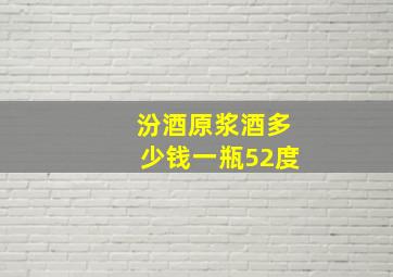 汾酒原浆酒多少钱一瓶52度