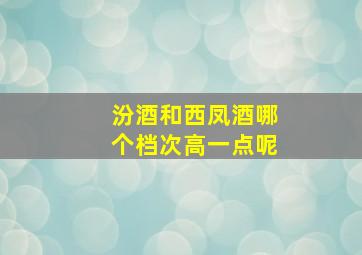 汾酒和西凤酒哪个档次高一点呢