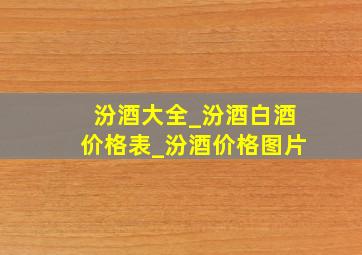 汾酒大全_汾酒白酒价格表_汾酒价格图片