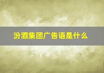 汾酒集团广告语是什么