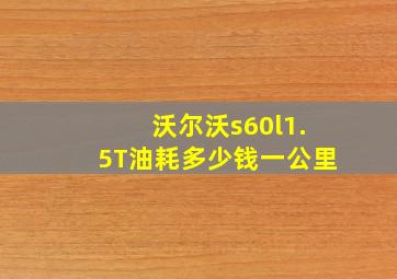 沃尔沃s60l1.5T油耗多少钱一公里