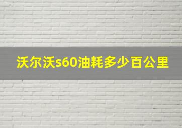 沃尔沃s60油耗多少百公里