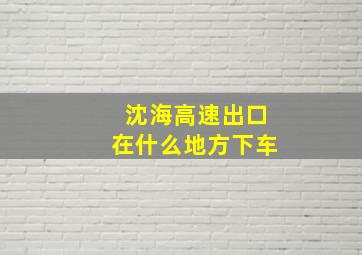 沈海高速出口在什么地方下车