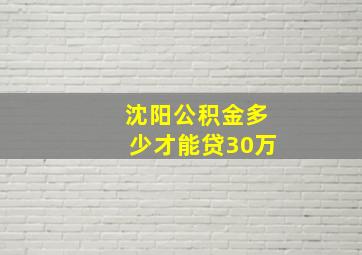 沈阳公积金多少才能贷30万