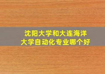 沈阳大学和大连海洋大学自动化专业哪个好