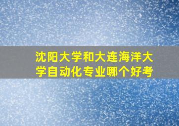 沈阳大学和大连海洋大学自动化专业哪个好考