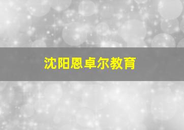 沈阳恩卓尔教育