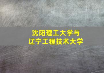 沈阳理工大学与辽宁工程技术大学