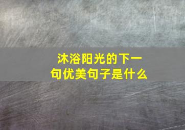 沐浴阳光的下一句优美句子是什么