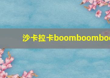 沙卡拉卡boomboomboom