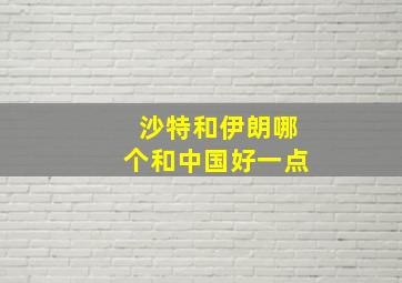 沙特和伊朗哪个和中国好一点