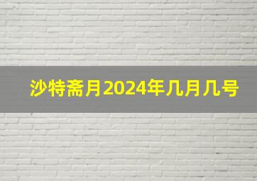 沙特斋月2024年几月几号