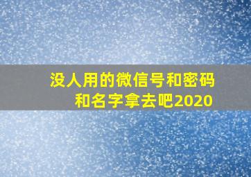 没人用的微信号和密码和名字拿去吧2020