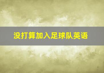 没打算加入足球队英语