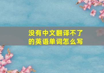 没有中文翻译不了的英语单词怎么写