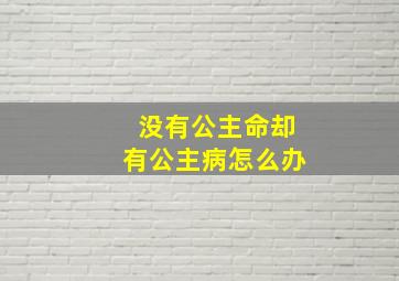 没有公主命却有公主病怎么办