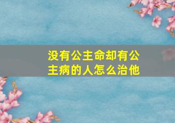 没有公主命却有公主病的人怎么治他