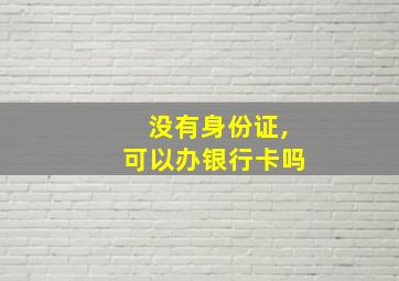 没有身份证,可以办银行卡吗