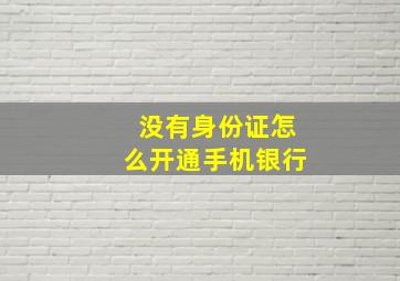 没有身份证怎么开通手机银行