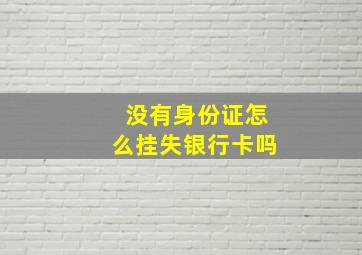 没有身份证怎么挂失银行卡吗