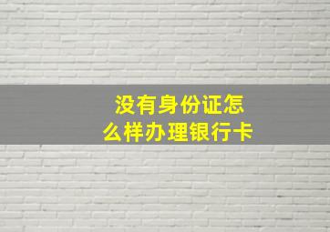 没有身份证怎么样办理银行卡