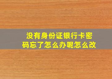 没有身份证银行卡密码忘了怎么办呢怎么改