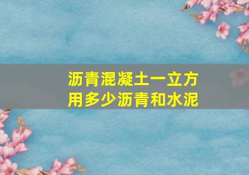 沥青混凝土一立方用多少沥青和水泥